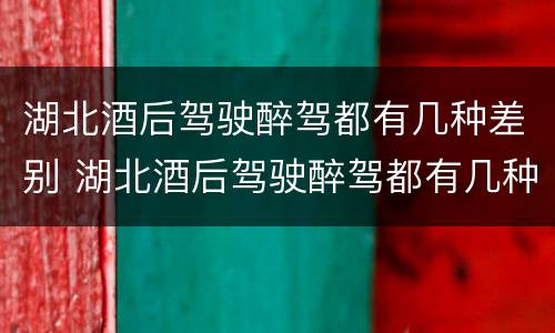 湖北酒后驾驶醉驾都有几种差别 湖北酒后驾驶醉驾都有几种差别呢