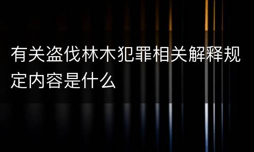 有关盗伐林木犯罪相关解释规定内容是什么