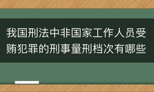 我国刑法中非国家工作人员受贿犯罪的刑事量刑档次有哪些