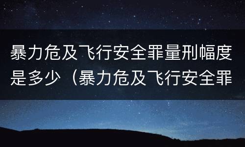 暴力危及飞行安全罪量刑幅度是多少（暴力危及飞行安全罪的客观要件）