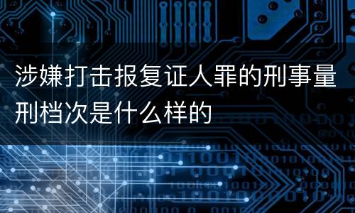 涉嫌打击报复证人罪的刑事量刑档次是什么样的