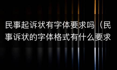 民事起诉状有字体要求吗（民事诉状的字体格式有什么要求）