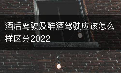 酒后驾驶及醉酒驾驶应该怎么样区分2022