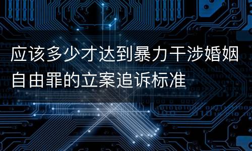 应该多少才达到暴力干涉婚姻自由罪的立案追诉标准