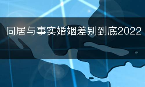 同居与事实婚姻差别到底2022