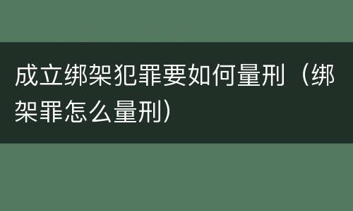 成立绑架犯罪要如何量刑（绑架罪怎么量刑）