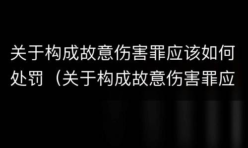 关于构成故意伤害罪应该如何处罚（关于构成故意伤害罪应该如何处罚他人）