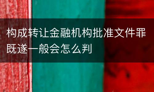 构成转让金融机构批准文件罪既遂一般会怎么判