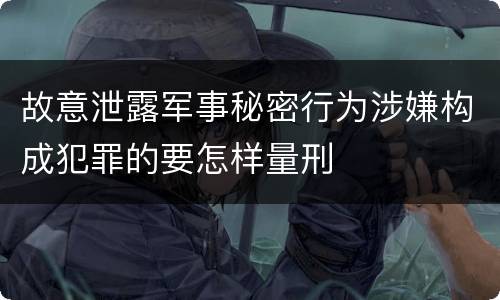 故意泄露军事秘密行为涉嫌构成犯罪的要怎样量刑