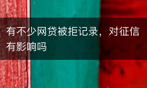 有不少网贷被拒记录，对征信有影响吗