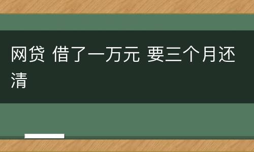 网贷 借了一万元 要三个月还清