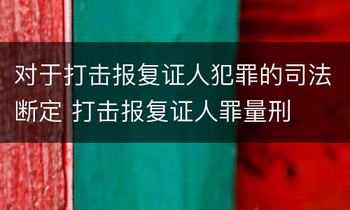 对于打击报复证人犯罪的司法断定 打击报复证人罪量刑