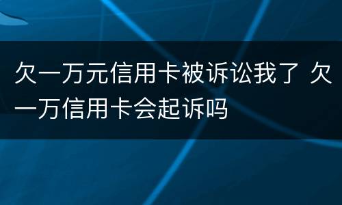 欠一万元信用卡被诉讼我了 欠一万信用卡会起诉吗