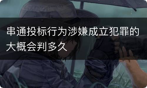 串通投标行为涉嫌成立犯罪的大概会判多久