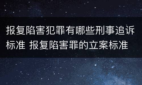 报复陷害犯罪有哪些刑事追诉标准 报复陷害罪的立案标准