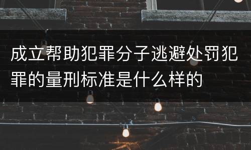 成立帮助犯罪分子逃避处罚犯罪的量刑标准是什么样的