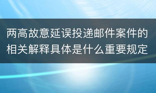 两高故意延误投递邮件案件的相关解释具体是什么重要规定