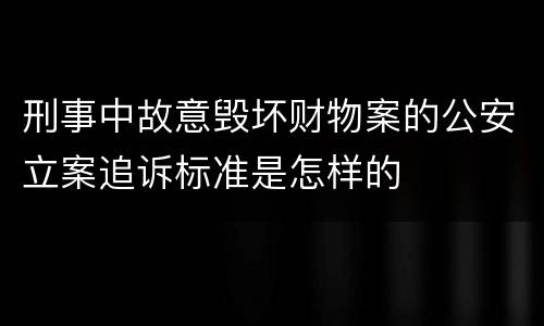 刑事中故意毁坏财物案的公安立案追诉标准是怎样的