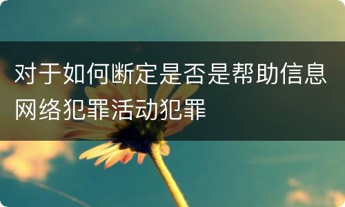 对于如何断定是否是帮助信息网络犯罪活动犯罪