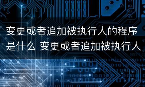 变更或者追加被执行人的程序是什么 变更或者追加被执行人的程序是什么法律