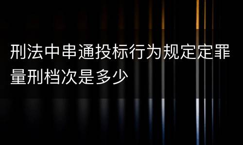 刑法中串通投标行为规定定罪量刑档次是多少