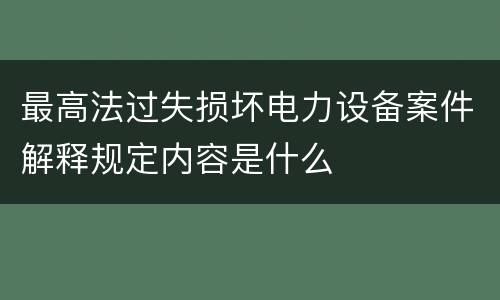 最高法过失损坏电力设备案件解释规定内容是什么