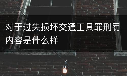 对于过失损坏交通工具罪刑罚内容是什么样