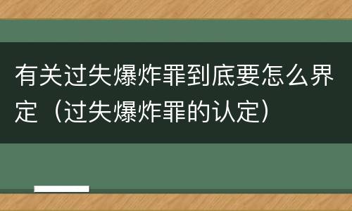 有关过失爆炸罪到底要怎么界定（过失爆炸罪的认定）