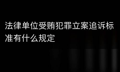 法律单位受贿犯罪立案追诉标准有什么规定