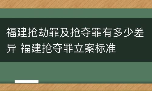 福建抢劫罪及抢夺罪有多少差异 福建抢夺罪立案标准