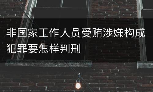 非国家工作人员受贿涉嫌构成犯罪要怎样判刑