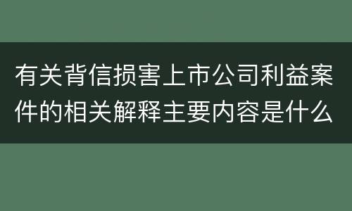 有关背信损害上市公司利益案件的相关解释主要内容是什么