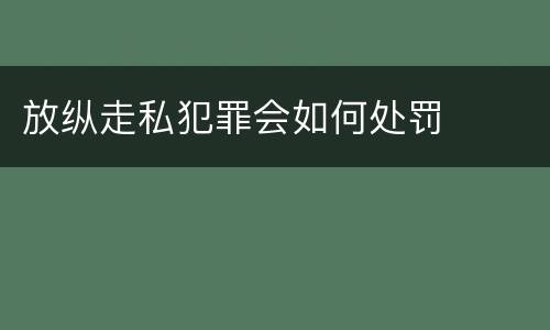 放纵走私犯罪会如何处罚
