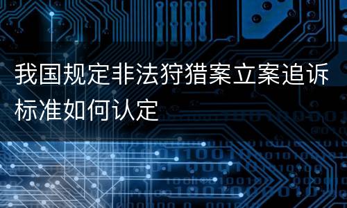 我国规定非法狩猎案立案追诉标准如何认定