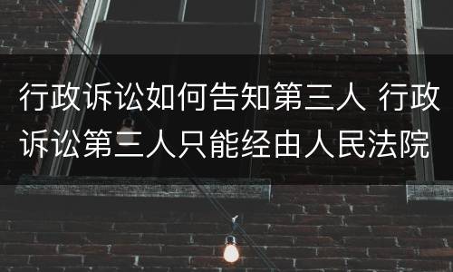 行政诉讼如何告知第三人 行政诉讼第三人只能经由人民法院通知才能参与诉讼