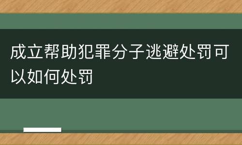 成立帮助犯罪分子逃避处罚可以如何处罚