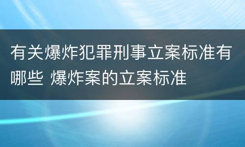 有关爆炸犯罪刑事立案标准有哪些 爆炸案的立案标准