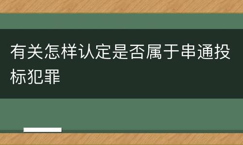 有关怎样认定是否属于串通投标犯罪