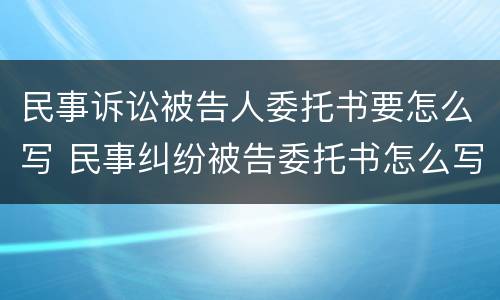 民事诉讼被告人委托书要怎么写 民事纠纷被告委托书怎么写