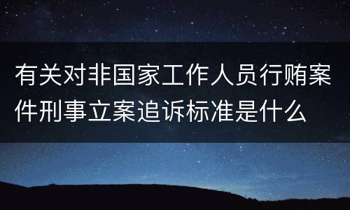 有关对非国家工作人员行贿案件刑事立案追诉标准是什么
