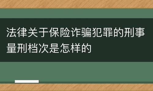 法律关于保险诈骗犯罪的刑事量刑档次是怎样的