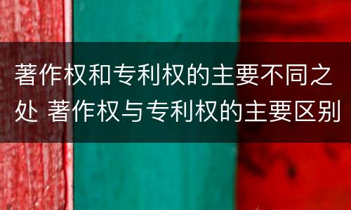 著作权和专利权的主要不同之处 著作权与专利权的主要区别