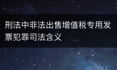 刑法中非法出售增值税专用发票犯罪司法含义