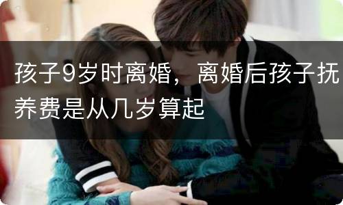 孩子9岁时离婚，离婚后孩子抚养费是从几岁算起