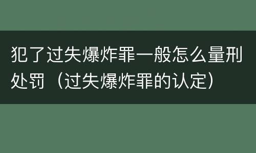 犯了过失爆炸罪一般怎么量刑处罚（过失爆炸罪的认定）
