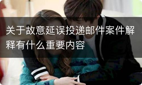 关于故意延误投递邮件案件解释有什么重要内容