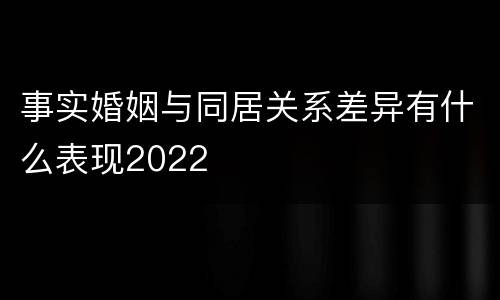 事实婚姻与同居关系差异有什么表现2022