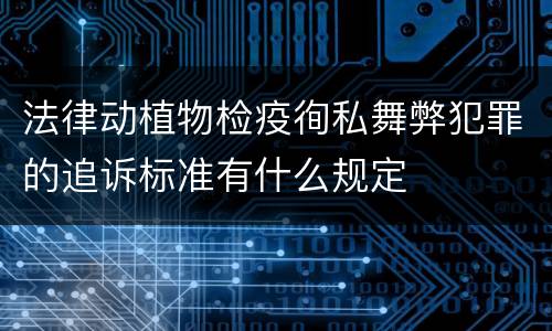 法律动植物检疫徇私舞弊犯罪的追诉标准有什么规定