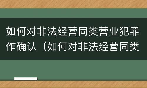 如何对非法经营同类营业犯罪作确认（如何对非法经营同类营业犯罪作确认）