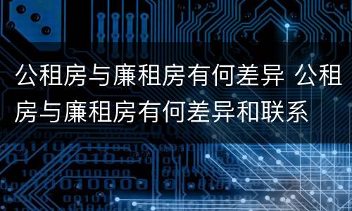 公租房与廉租房有何差异 公租房与廉租房有何差异和联系